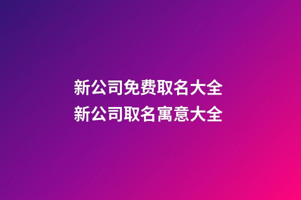 新公司免费取名大全 新公司取名寓意大全-第1张-公司起名-玄机派